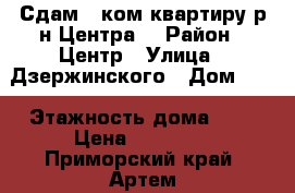 Сдам 1 ком.квартиру р-н Центра! › Район ­ Центр › Улица ­ Дзержинского › Дом ­ 5 › Этажность дома ­ 4 › Цена ­ 15 000 - Приморский край, Артем г. Недвижимость » Квартиры аренда   